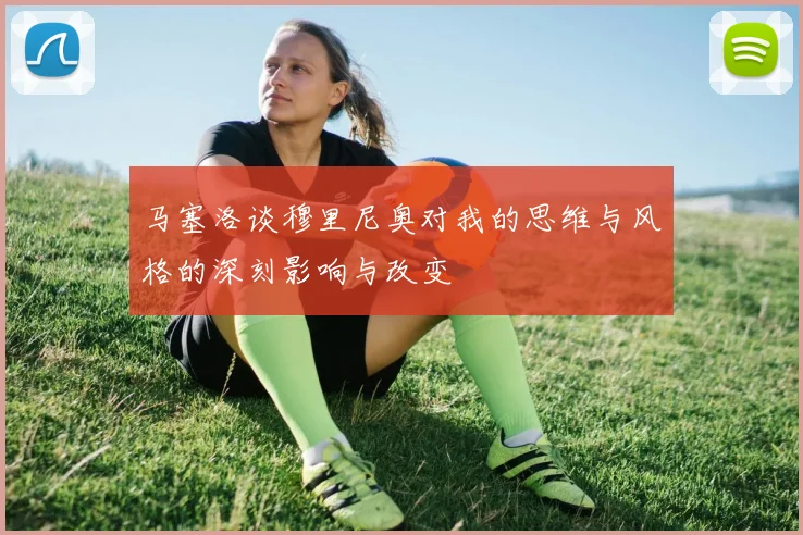 马塞洛谈穆里尼奥对我的思维与风格的深刻影响与改变