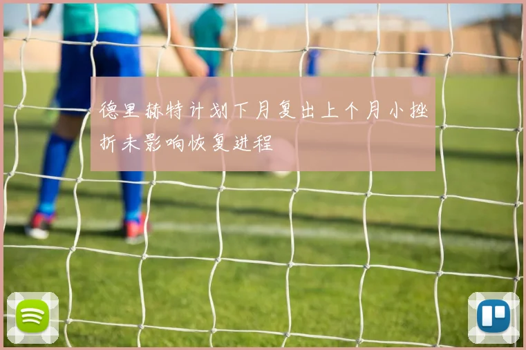 德里赫特计划下月复出上个月小挫折未影响恢复进程