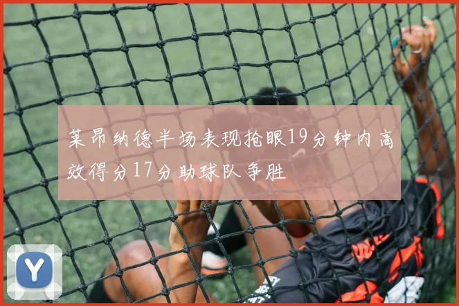 莱昂纳德半场表现抢眼19分钟内高效得分17分助球队争胜