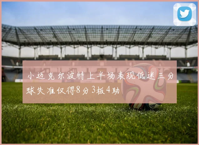 小迈克尔波特上半场表现低迷三分球失准仅得8分3板4助