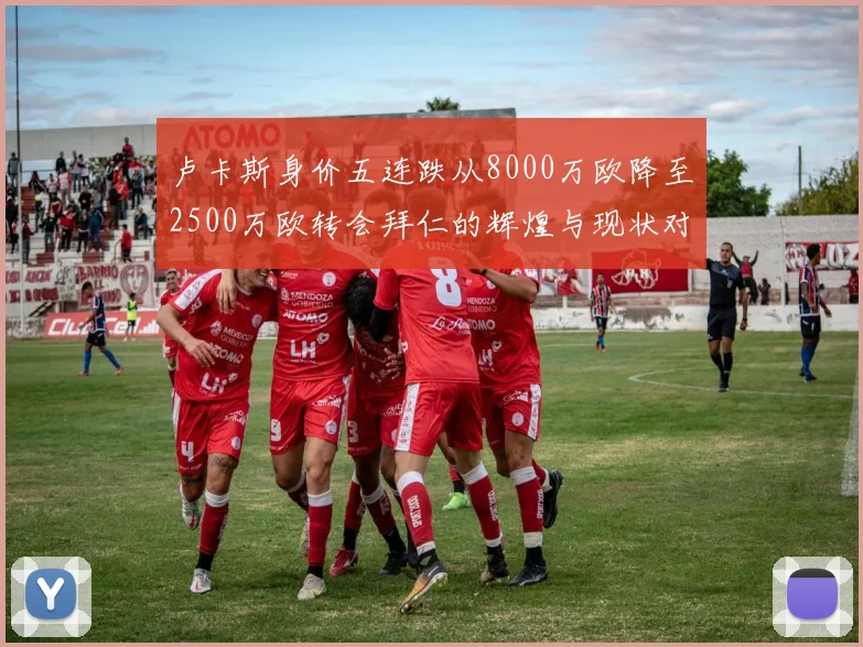 卢卡斯身价五连跌从8000万欧降至2500万欧转会拜仁的辉煌与现状对比