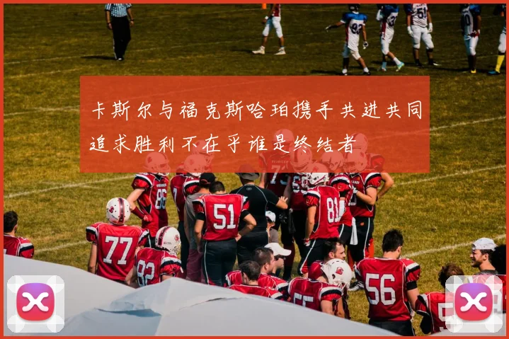 卡斯尔与福克斯哈珀携手共进共同追求胜利不在乎谁是终结者