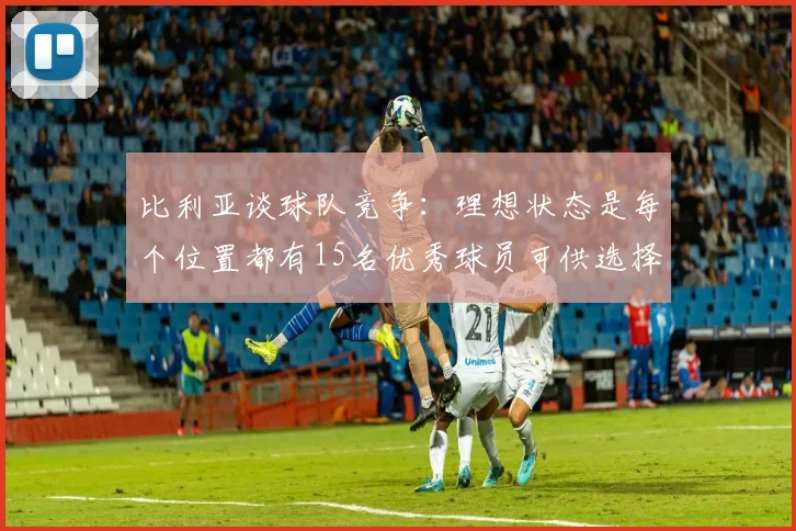 比利亚谈球队竞争：理想状态是每个位置都有15名优秀球员可供选择