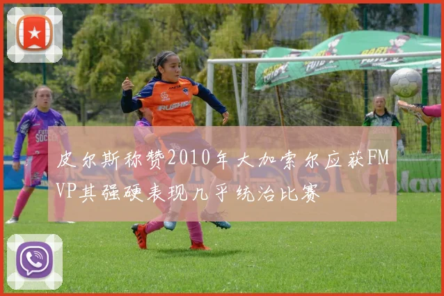 皮尔斯称赞2010年大加索尔应获FMVP其强硬表现几乎统治比赛