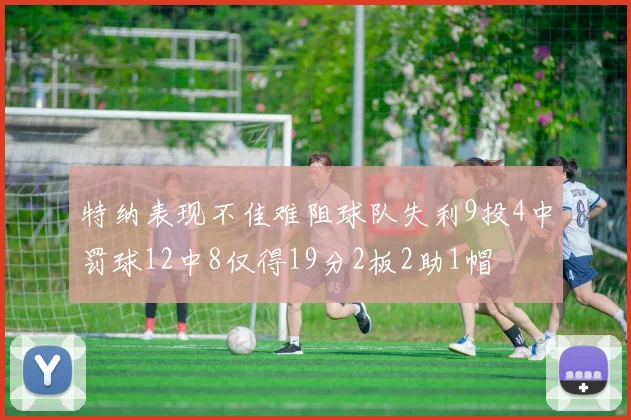 特纳表现不佳难阻球队失利9投4中罚球12中8仅得19分2板2助1帽